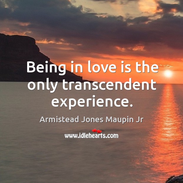 Being in love is the only transcendent experience. Armistead Jones Maupin Jr Picture Quote