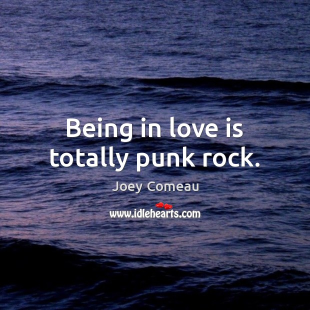 Being in love is totally punk rock. Joey Comeau Picture Quote