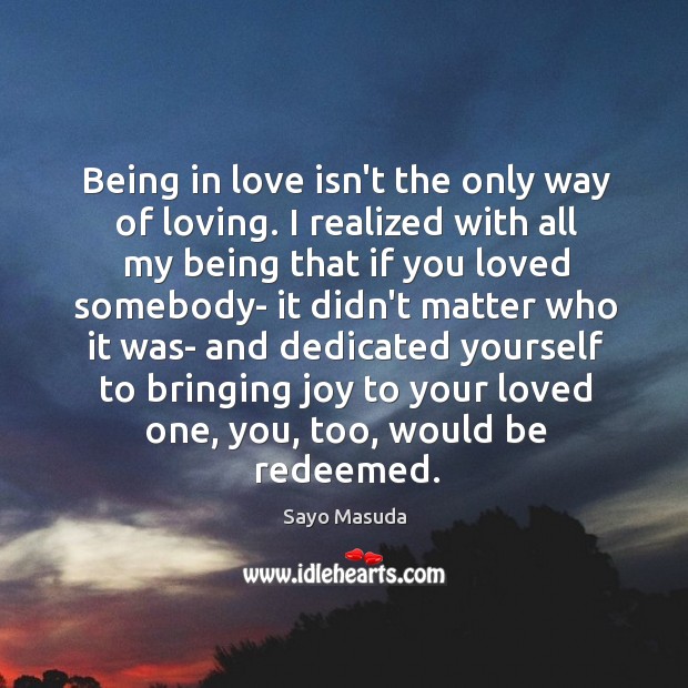 Being in love isn’t the only way of loving. I realized with Sayo Masuda Picture Quote