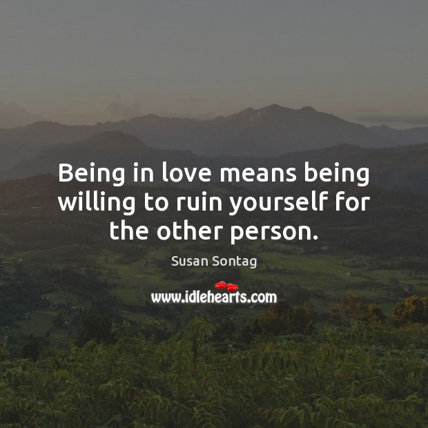 Being in love means being willing to ruin yourself for the other person. Susan Sontag Picture Quote