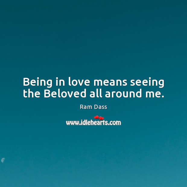 Being in love means seeing the Beloved all around me. Ram Dass Picture Quote