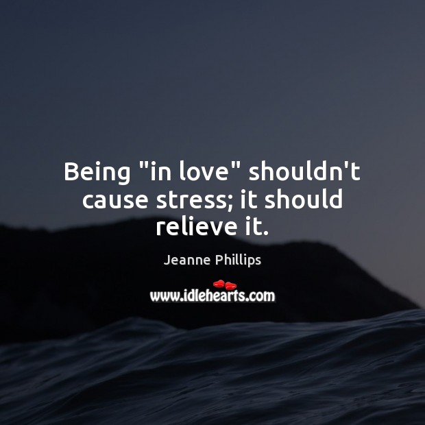 Being “in love” shouldn’t cause stress; it should relieve it. Jeanne Phillips Picture Quote