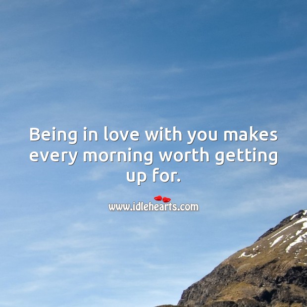 Being in love with you makes every morning worth getting up for. Love Quotes Image