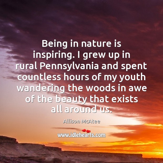 Being in nature is inspiring. I grew up in rural Pennsylvania and Allison McAtee Picture Quote