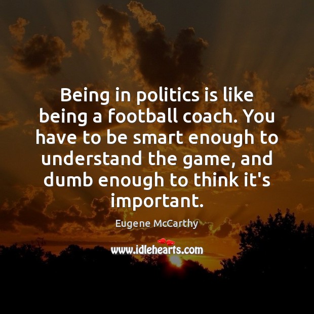 Being in politics is like being a football coach. You have to Eugene McCarthy Picture Quote