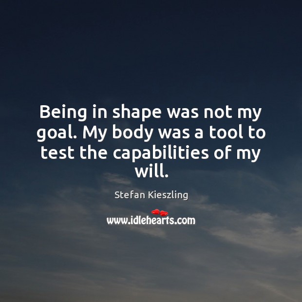 Being in shape was not my goal. My body was a tool to test the capabilities of my will. Stefan Kieszling Picture Quote