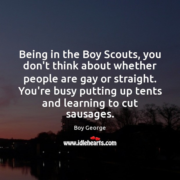 Being in the Boy Scouts, you don’t think about whether people are Boy George Picture Quote