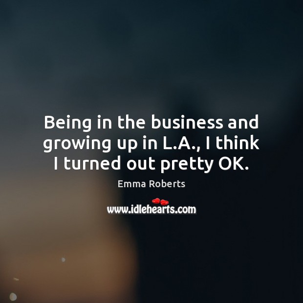Being in the business and growing up in L.A., I think I turned out pretty OK. Image