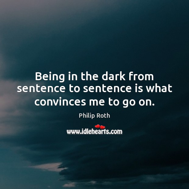 Being in the dark from sentence to sentence is what convinces me to go on. Image
