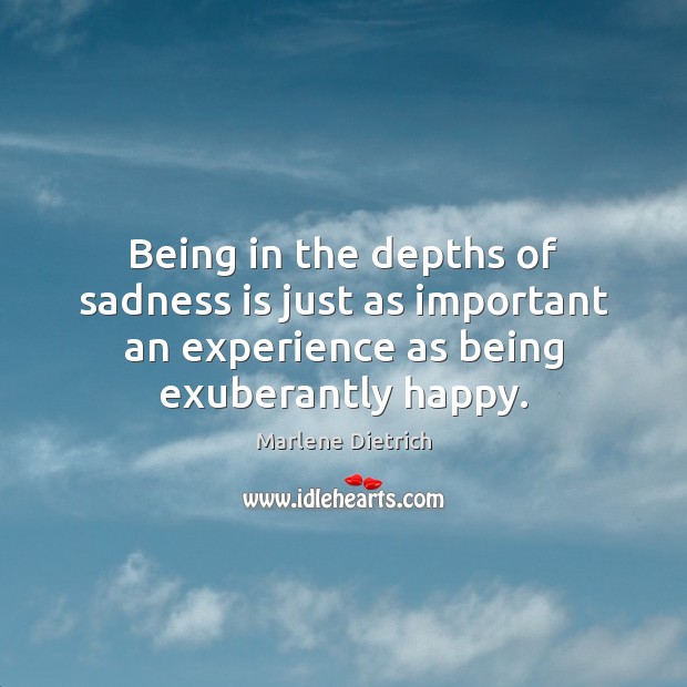 Being in the depths of sadness is just as important an experience Marlene Dietrich Picture Quote