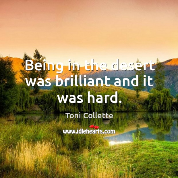 Being in the desert was brilliant and it was hard. Toni Collette Picture Quote