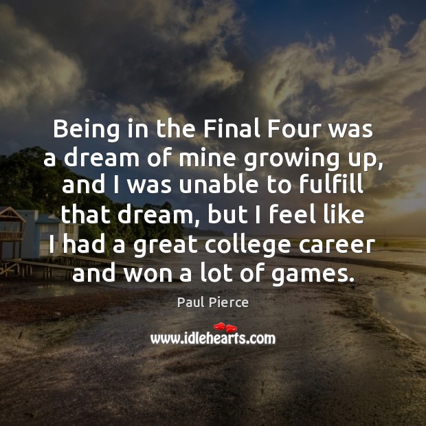 Being in the Final Four was a dream of mine growing up, Paul Pierce Picture Quote