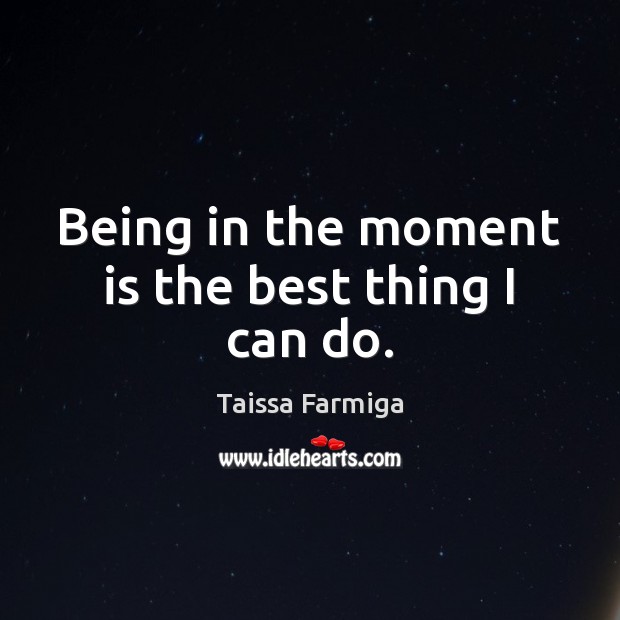 Being in the moment is the best thing I can do. Taissa Farmiga Picture Quote