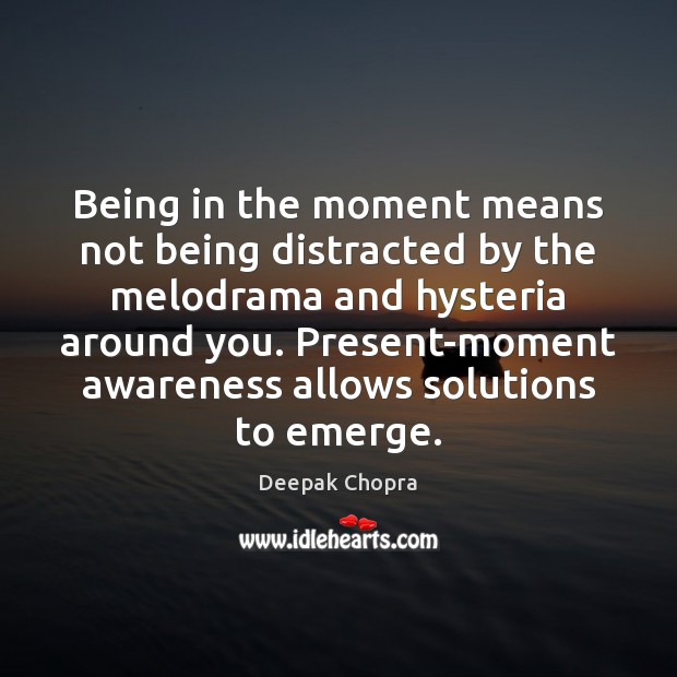 Being in the moment means not being distracted by the melodrama and Deepak Chopra Picture Quote