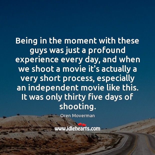 Being in the moment with these guys was just a profound experience Oren Moverman Picture Quote
