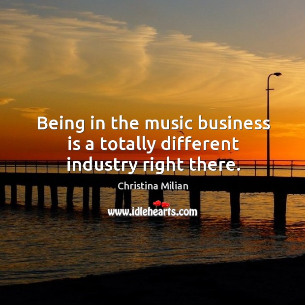 Being in the music business is a totally different industry right there. Image