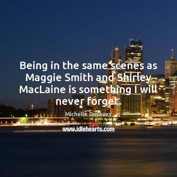 Being in the same scenes as Maggie Smith and Shirley MacLaine is Michelle Dockery Picture Quote