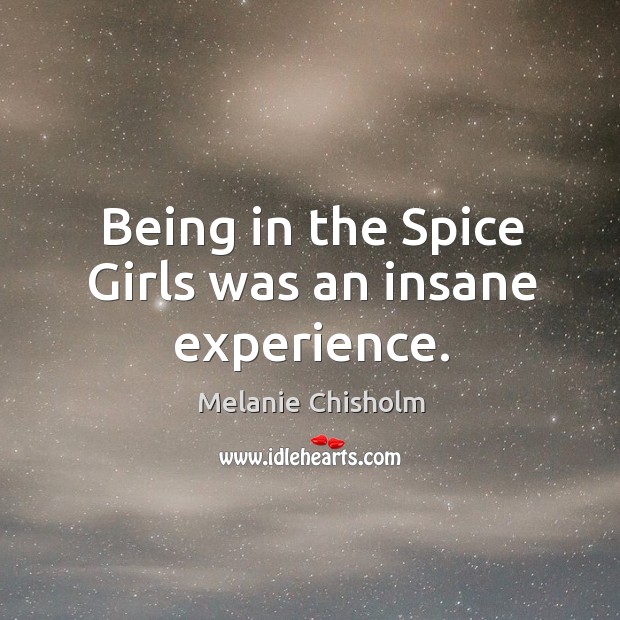 Being in the spice girls was an insane experience. Melanie Chisholm Picture Quote