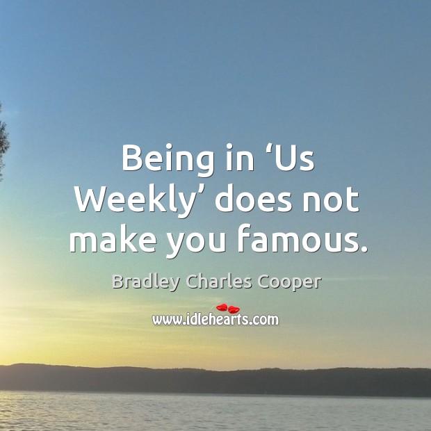 Being in ‘us weekly’ does not make you famous. Bradley Charles Cooper Picture Quote