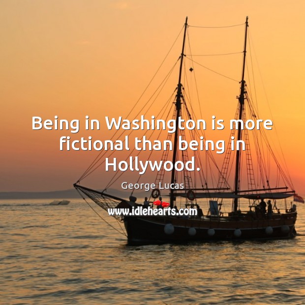 Being in Washington is more fictional than being in Hollywood. George Lucas Picture Quote