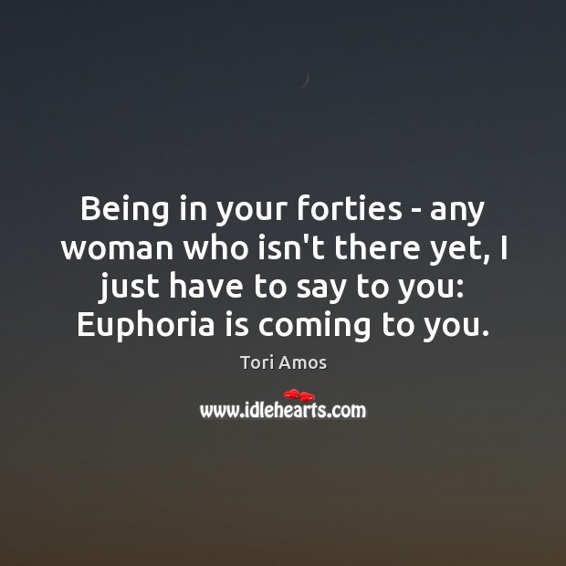 Being in your forties – any woman who isn’t there yet, I Tori Amos Picture Quote