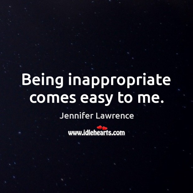 Being inappropriate comes easy to me. Jennifer Lawrence Picture Quote