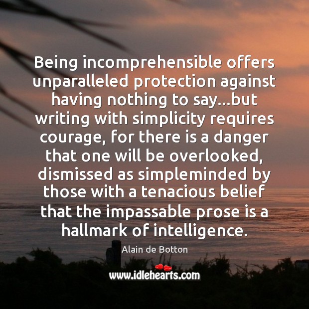 Being incomprehensible offers unparalleled protection against having nothing to say…but writing Alain de Botton Picture Quote