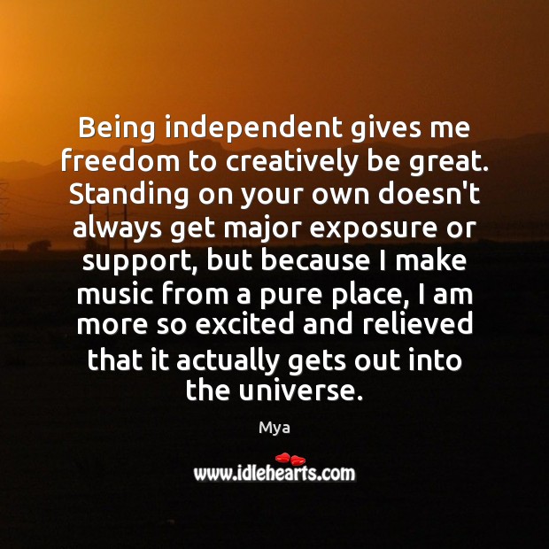 Being independent gives me freedom to creatively be great. Standing on your Mya Picture Quote