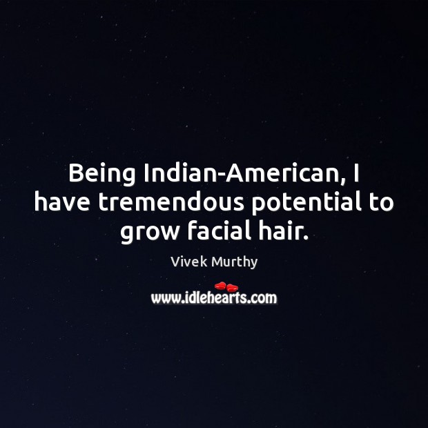 Being Indian-American, I have tremendous potential to grow facial hair. Vivek Murthy Picture Quote