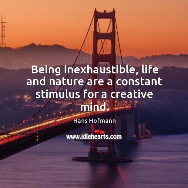 Being inexhaustible, life and nature are a constant stimulus for a creative mind. Image