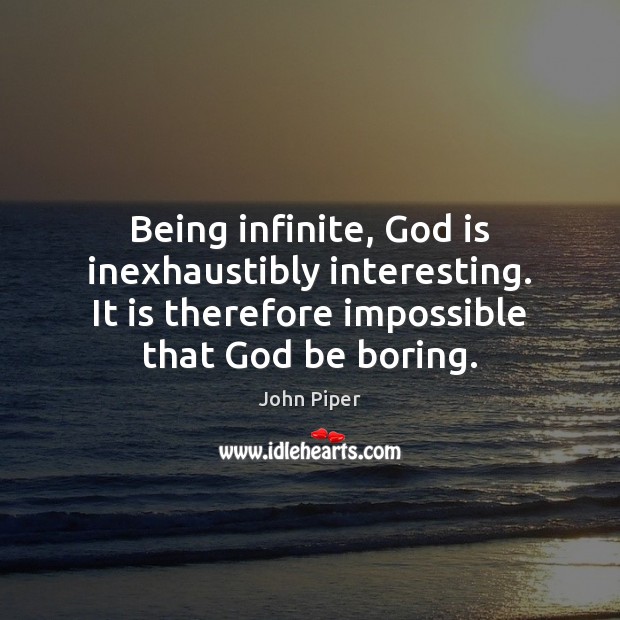 Being infinite, God is inexhaustibly interesting. It is therefore impossible that God John Piper Picture Quote