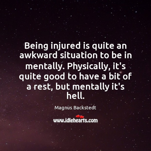 Being injured is quite an awkward situation to be in mentally. Physically, Magnus Backstedt Picture Quote