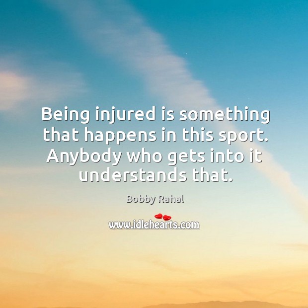 Being injured is something that happens in this sport. Anybody who gets into it understands that. Bobby Rahal Picture Quote