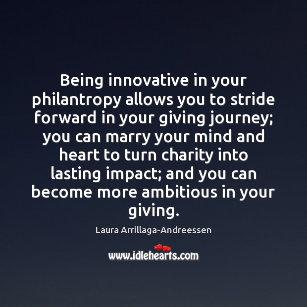 Being innovative in your philantropy allows you to stride forward in your 
