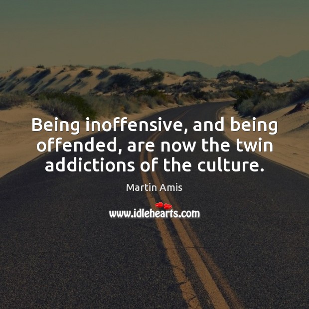 Being inoffensive, and being offended, are now the twin addictions of the culture. Image
