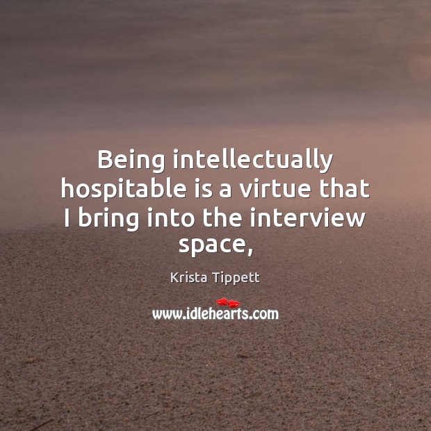 Being intellectually hospitable is a virtue that I bring into the interview space, Krista Tippett Picture Quote