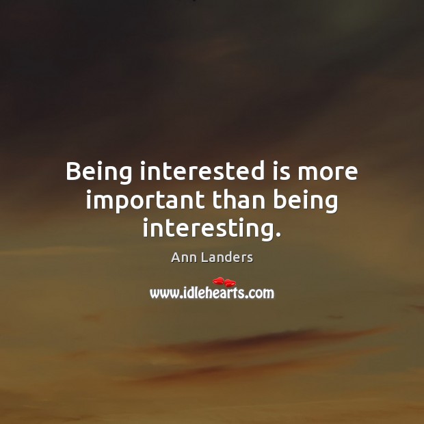 Being interested is more important than being interesting. Ann Landers Picture Quote