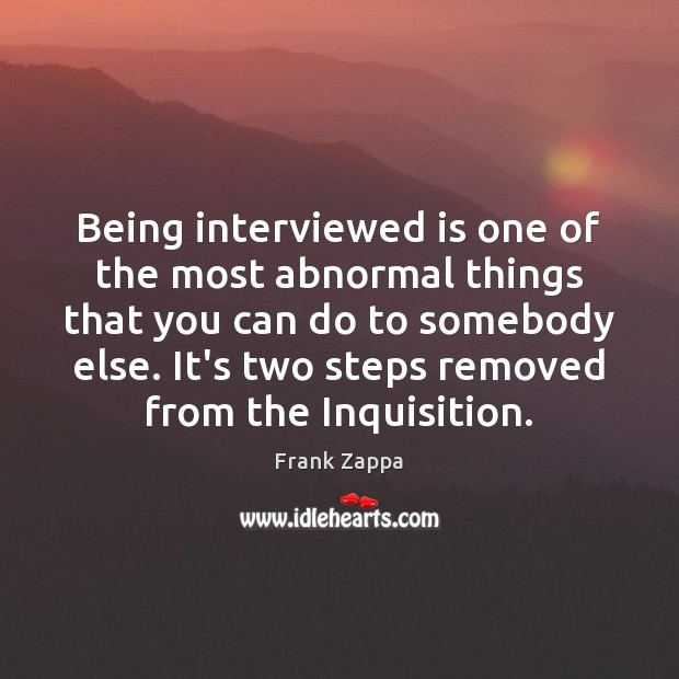 Being interviewed is one of the most abnormal things that you can Frank Zappa Picture Quote