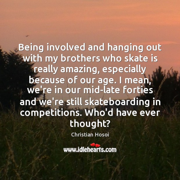 Being involved and hanging out with my brothers who skate is really Brother Quotes Image