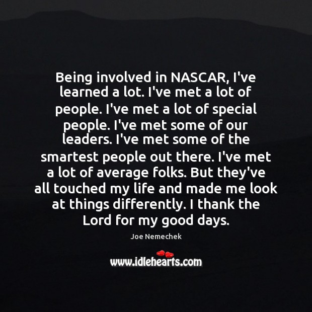 Being involved in NASCAR, I’ve learned a lot. I’ve met a lot Joe Nemechek Picture Quote
