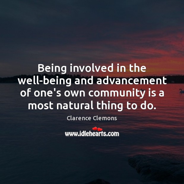 Being involved in the well-being and advancement of one’s own community is Clarence Clemons Picture Quote