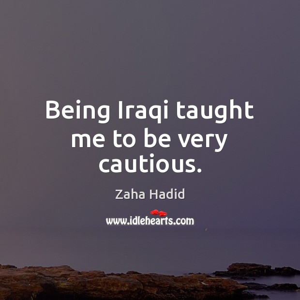 Being Iraqi taught me to be very cautious. Image