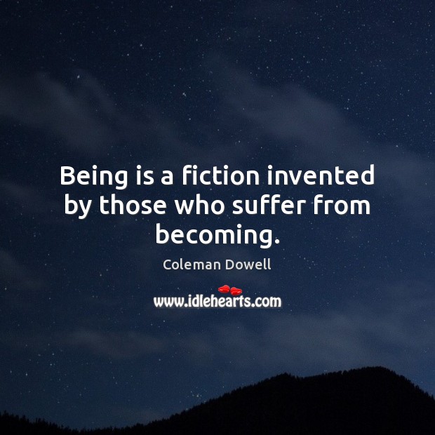 Being is a fiction invented by those who suffer from becoming. Coleman Dowell Picture Quote