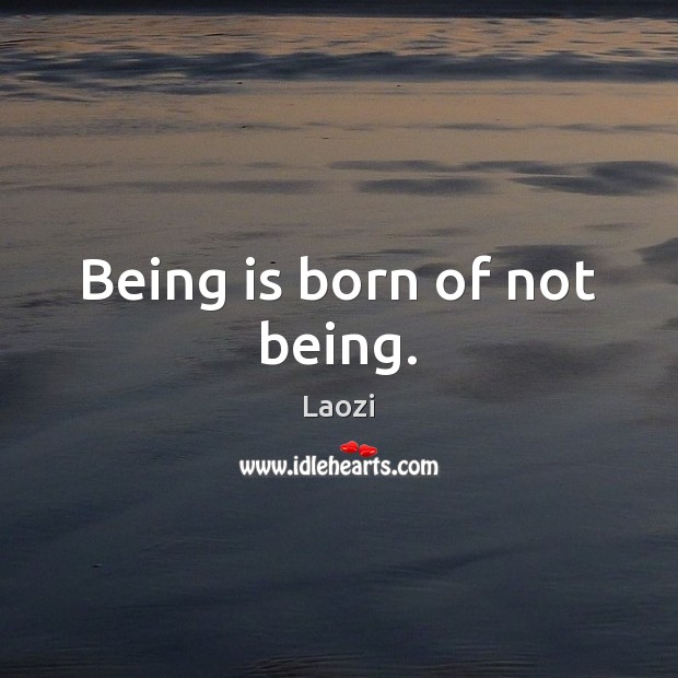 Being is born of not being. Laozi Picture Quote
