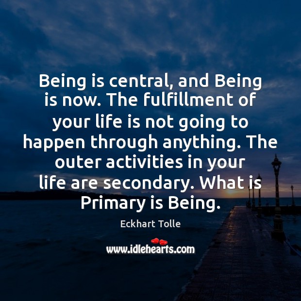 Being is central, and Being is now. The fulfillment of your life Eckhart Tolle Picture Quote