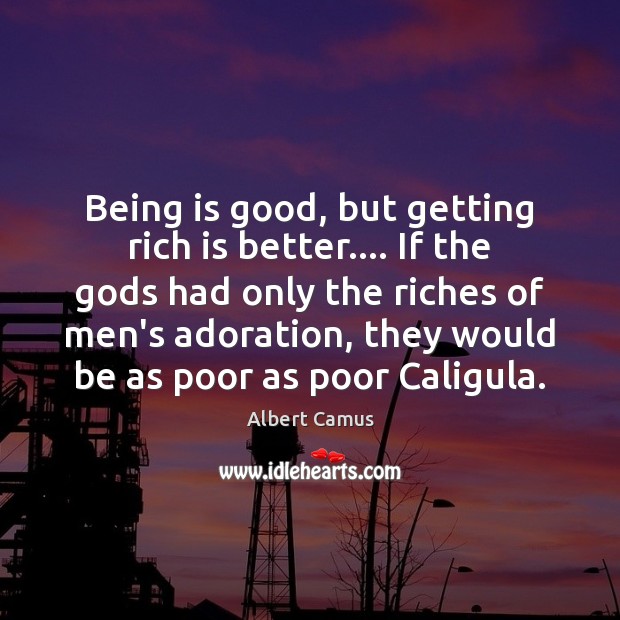 Being is good, but getting rich is better…. If the Gods had Image