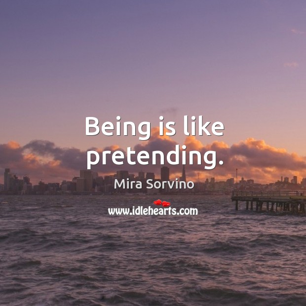 Being is like pretending. Mira Sorvino Picture Quote