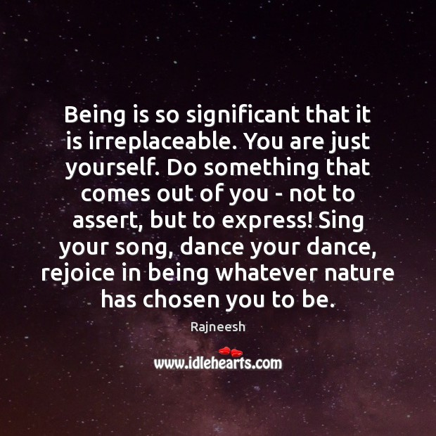 Being is so significant that it is irreplaceable. You are just yourself. Image