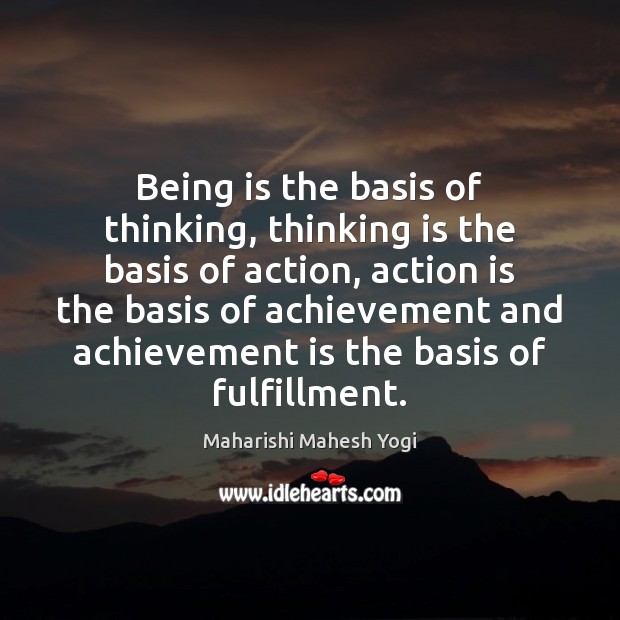 Being is the basis of thinking, thinking is the basis of action, Maharishi Mahesh Yogi Picture Quote