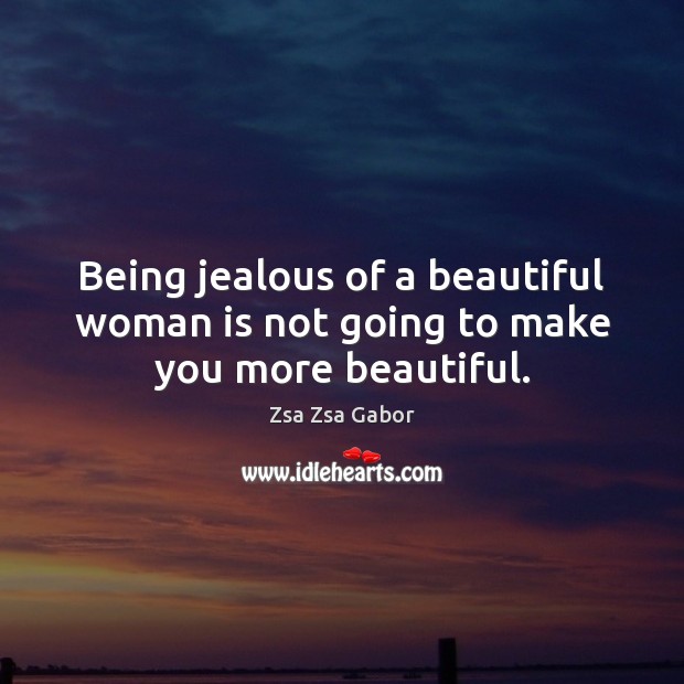 Being jealous of a beautiful woman is not going to make you more beautiful. Zsa Zsa Gabor Picture Quote